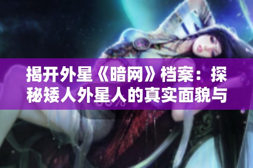 揭开外星《暗网》档案：探秘矮人外星人的真实面貌与传说