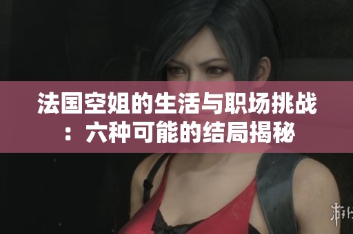 法国空姐的生活与职场挑战：六种可能的结局揭秘