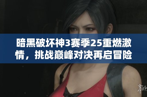 暗黑破坏神3赛季25重燃激情，挑战巅峰对决再启冒险激情