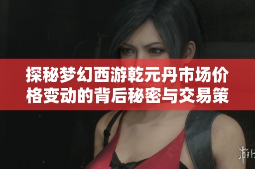 探秘梦幻西游乾元丹市场价格变动的背后秘密与交易策略
