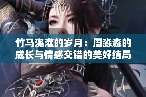 竹马浇灌的岁月：周淼淼的成长与情感交错的美好结局