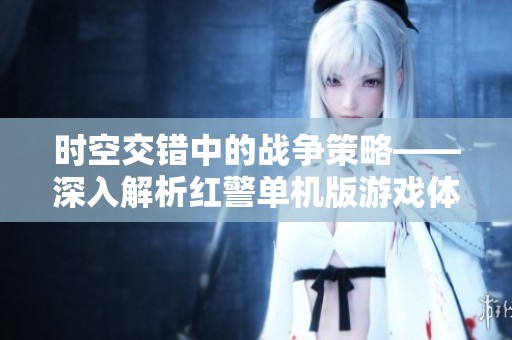 时空交错中的战争策略——深入解析红警单机版游戏体验