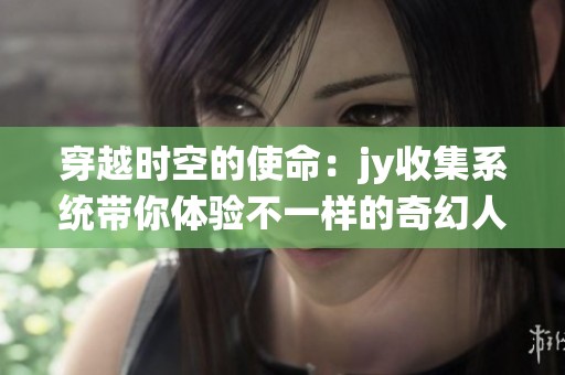 穿越时空的使命：jy收集系统带你体验不一样的奇幻人生