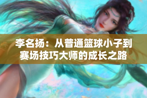 李名扬：从普通篮球小子到赛场技巧大师的成长之路