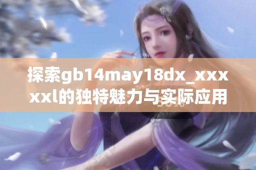 探索gb14may18dx_xxxxxl的独特魅力与实际应用场景解析