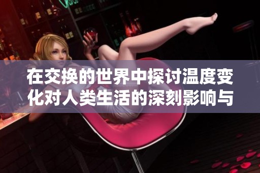 在交换的世界中探讨温度变化对人类生活的深刻影响与启示