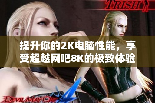 提升你的2K电脑性能，享受超越网吧8K的极致体验