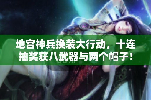 地宫神兵换装大行动，十连抽奖获八武器与两个帽子！