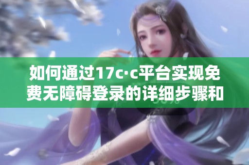 如何通过17c·c平台实现免费无障碍登录的详细步骤和技巧分析