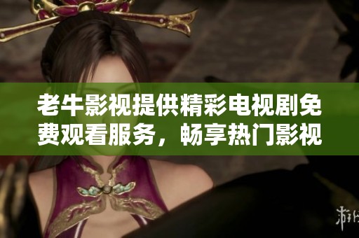 老牛影视提供精彩电视剧免费观看服务，畅享热门影视剧集乐趣