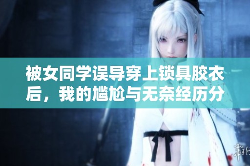 被女同学误导穿上锁具胶衣后，我的尴尬与无奈经历分享