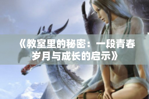 《教室里的秘密：一段青春岁月与成长的启示》