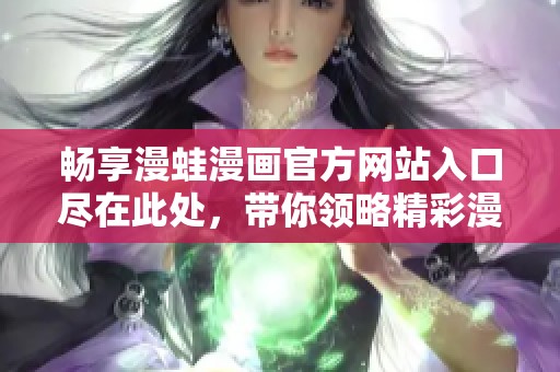 畅享漫蛙漫画官方网站入口尽在此处，带你领略精彩漫画世界