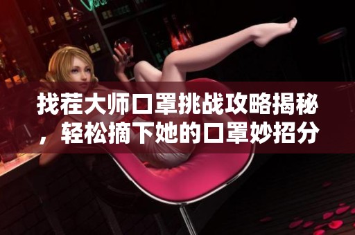 找茬大师口罩挑战攻略揭秘，轻松摘下她的口罩妙招分享
