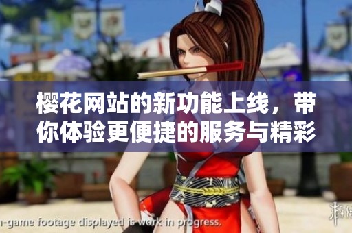 樱花网站的新功能上线，带你体验更便捷的服务与精彩内容