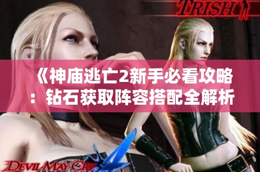 《神庙逃亡2新手必看攻略：钻石获取阵容搭配全解析》