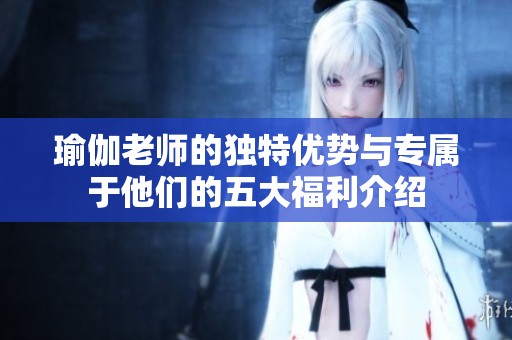 瑜伽老师的独特优势与专属于他们的五大福利介绍