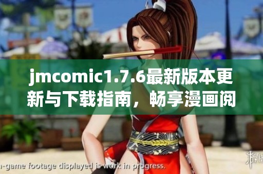 jmcomic1.7.6最新版本更新与下载指南，畅享漫画阅读新体验