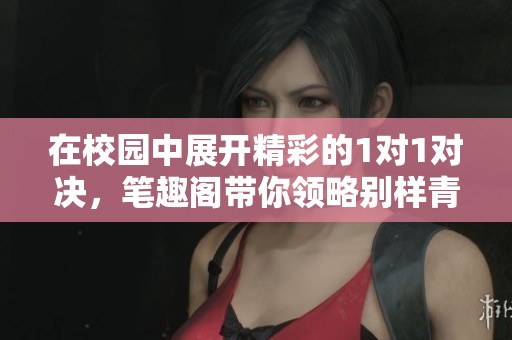 在校园中展开精彩的1对1对决，笔趣阁带你领略别样青春魅力
