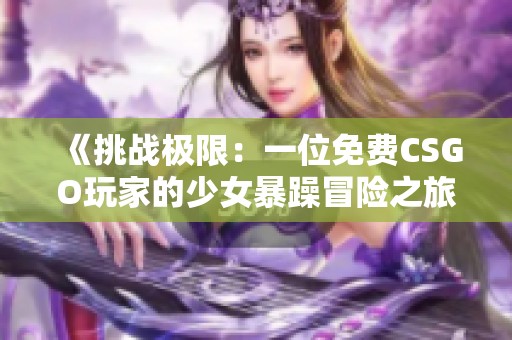《挑战极限：一位免费CSGO玩家的少女暴躁冒险之旅》