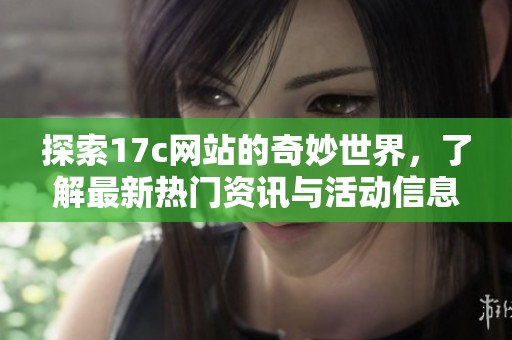 探索17c网站的奇妙世界，了解最新热门资讯与活动信息