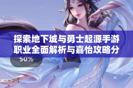 探索地下城与勇士起源手游职业全面解析与嘉怡攻略分享
