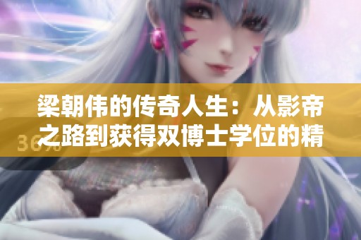 梁朝伟的传奇人生：从影帝之路到获得双博士学位的精彩蜕变
