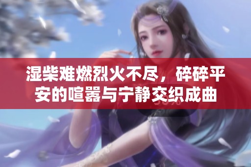 湿柴难燃烈火不尽，碎碎平安的喧嚣与宁静交织成曲