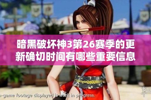 暗黑破坏神3第26赛季的更新确切时间有哪些重要信息？