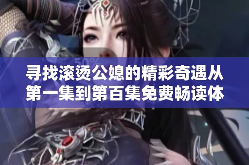 寻找滚烫公媳的精彩奇遇从第一集到第百集免费畅读体验