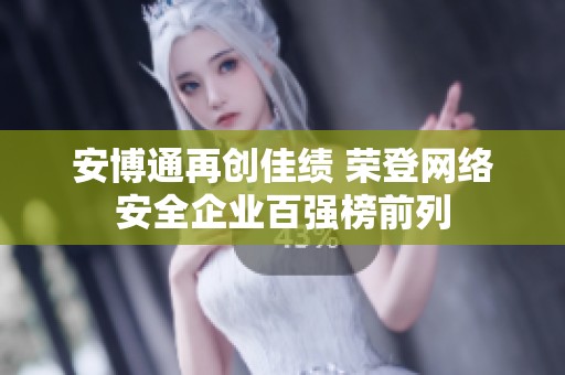 安博通再创佳绩 荣登网络安全企业百强榜前列