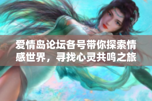 爱情岛论坛各号带你探索情感世界，寻找心灵共鸣之旅