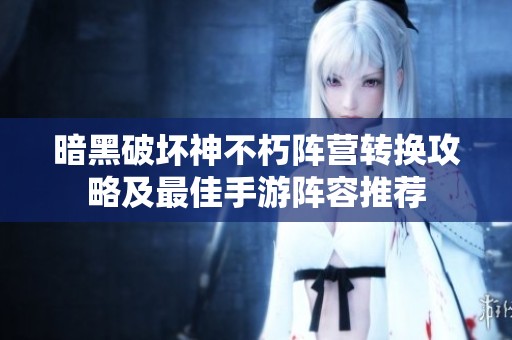 暗黑破坏神不朽阵营转换攻略及最佳手游阵容推荐