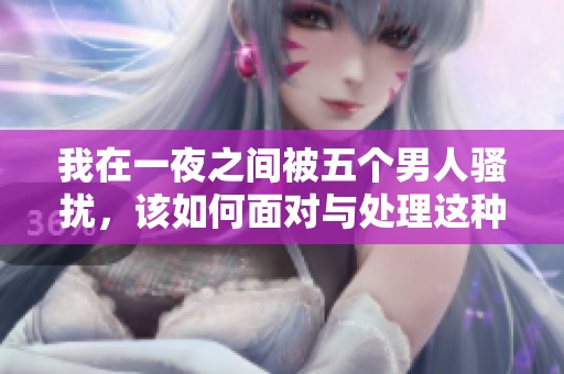 我在一夜之间被五个男人骚扰，该如何面对与处理这种困境呢
