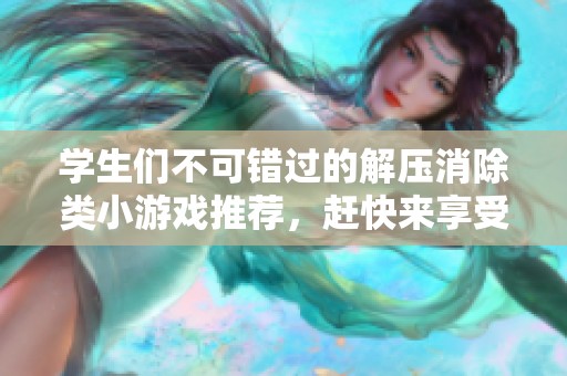 学生们不可错过的解压消除类小游戏推荐，赶快来享受快乐吧!