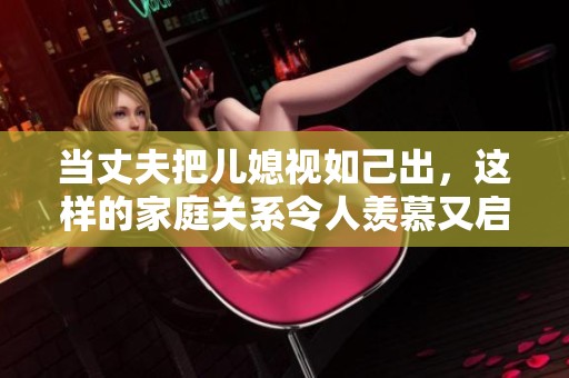 当丈夫把儿媳视如己出，这样的家庭关系令人羡慕又启发思考