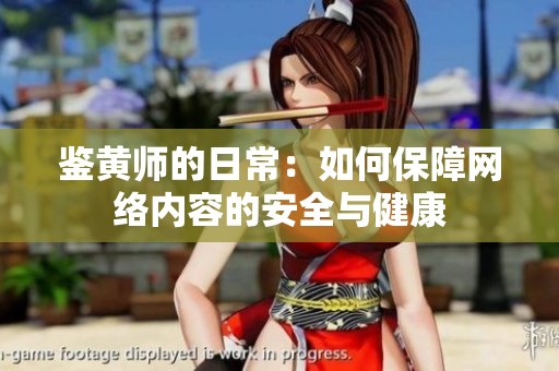 鉴黄师的日常：如何保障网络内容的安全与健康