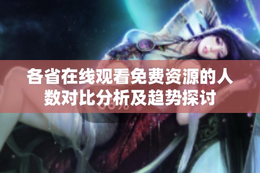 各省在线观看免费资源的人数对比分析及趋势探讨