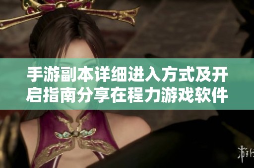 手游副本详细进入方式及开启指南分享在程力游戏软件网