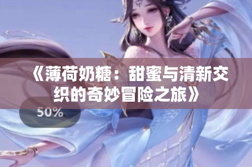 《薄荷奶糖：甜蜜与清新交织的奇妙冒险之旅》