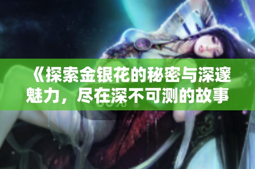 《探索金银花的秘密与深邃魅力，尽在深不可测的故事中》