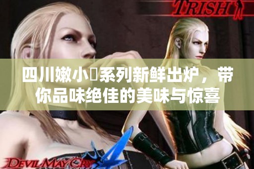 四川嫩小槡系列新鲜出炉，带你品味绝佳的美味与惊喜
