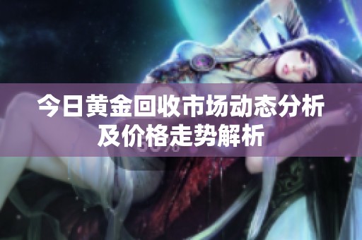 今日黄金回收市场动态分析及价格走势解析