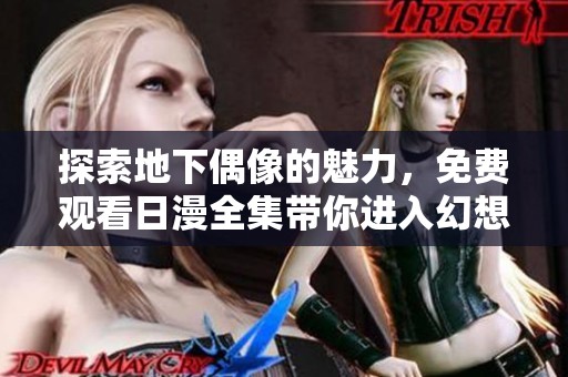 探索地下偶像的魅力，免费观看日漫全集带你进入幻想世界