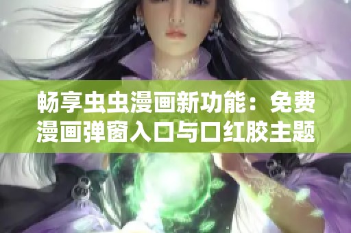畅享虫虫漫画新功能：免费漫画弹窗入口与口红胶主题介绍