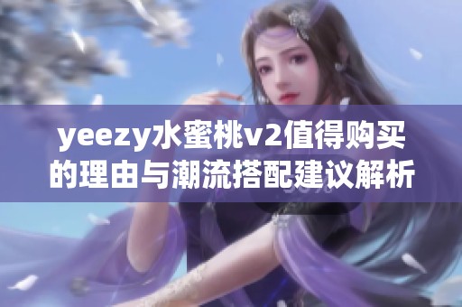 yeezy水蜜桃v2值得购买的理由与潮流搭配建议解析