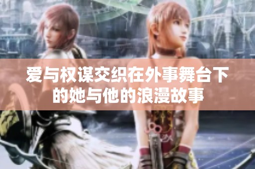 爱与权谋交织在外事舞台下的她与他的浪漫故事