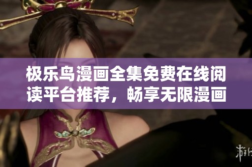 极乐鸟漫画全集免费在线阅读平台推荐，畅享无限漫画乐趣