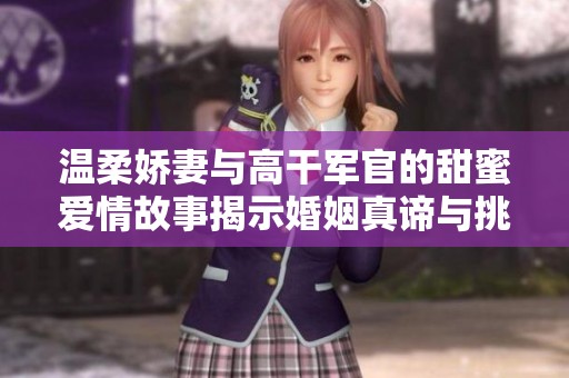 温柔娇妻与高干军官的甜蜜爱情故事揭示婚姻真谛与挑战
