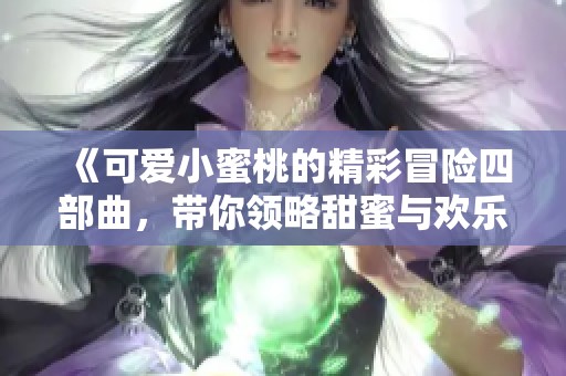 《可爱小蜜桃的精彩冒险四部曲，带你领略甜蜜与欢乐的故事》